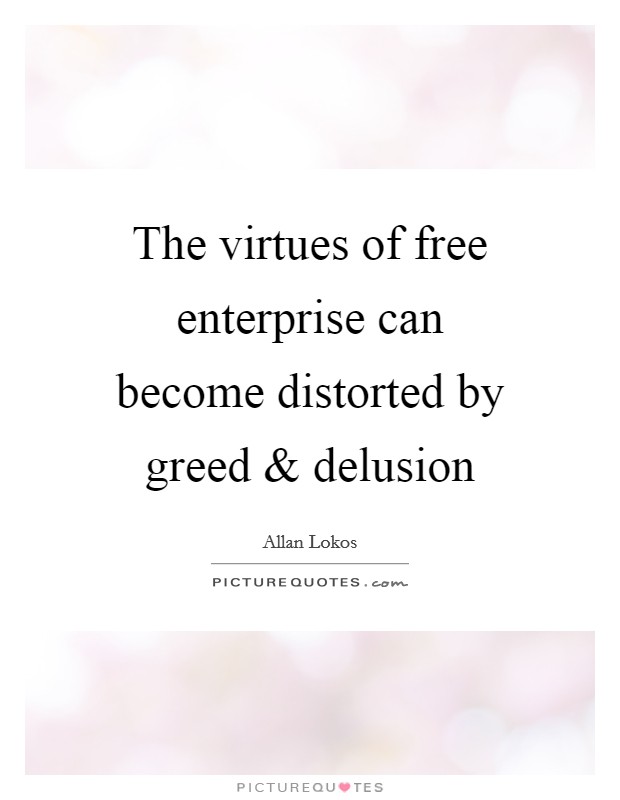 The virtues of free enterprise can become distorted by greed and delusion Picture Quote #1