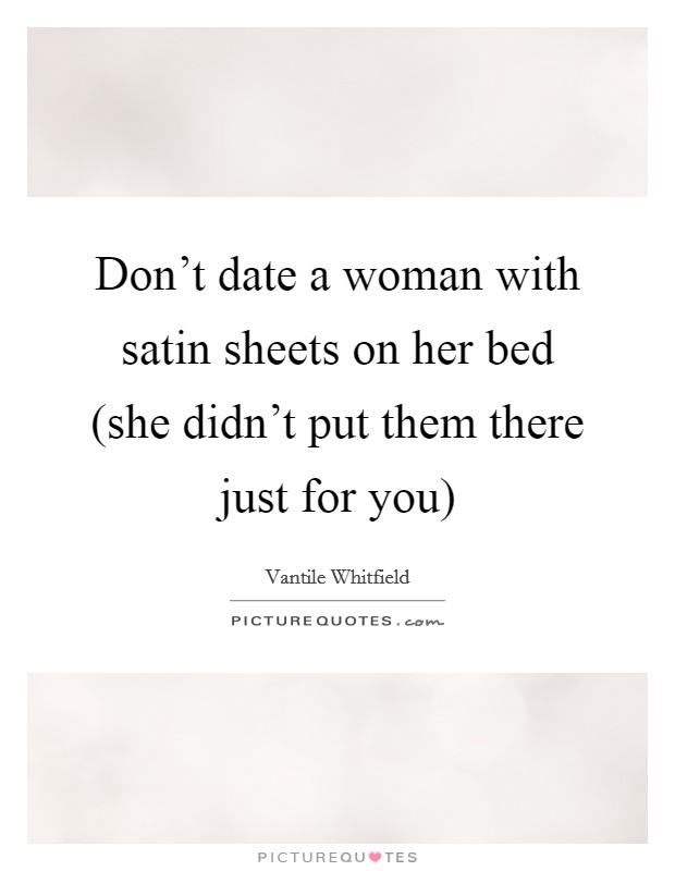 Don't date a woman with satin sheets on her bed (she didn't put them there just for you) Picture Quote #1