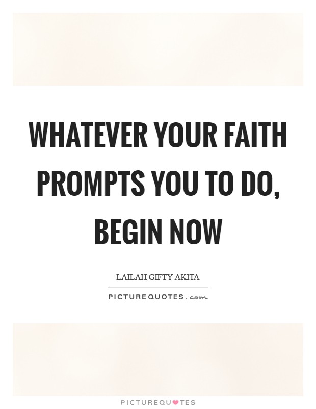Whatever your faith prompts you to do, begin now Picture Quote #1