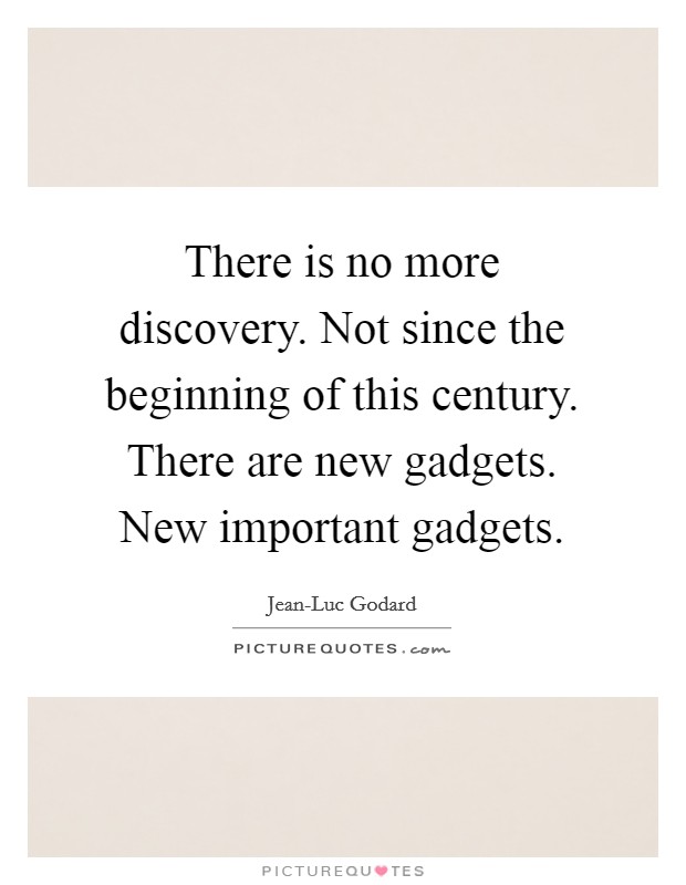 There is no more discovery. Not since the beginning of this century. There are new gadgets. New important gadgets. Picture Quote #1