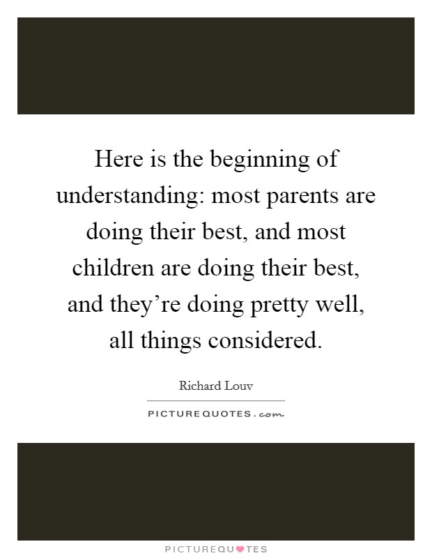 Here is the beginning of understanding: most parents are doing their best, and most children are doing their best, and they’re doing pretty well, all things considered Picture Quote #1