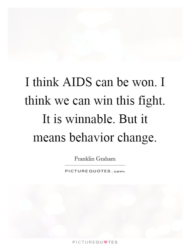I think AIDS can be won. I think we can win this fight. It is winnable. But it means behavior change Picture Quote #1