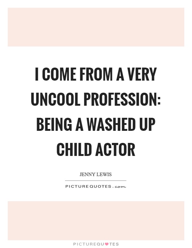 I come from a very uncool profession: being a washed up child actor Picture Quote #1
