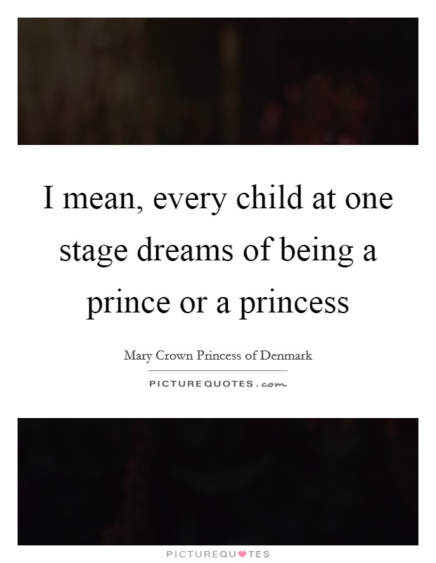 I mean, every child at one stage dreams of being a prince or a princess Picture Quote #1