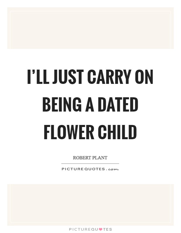 I’ll just carry on being a dated flower child Picture Quote #1