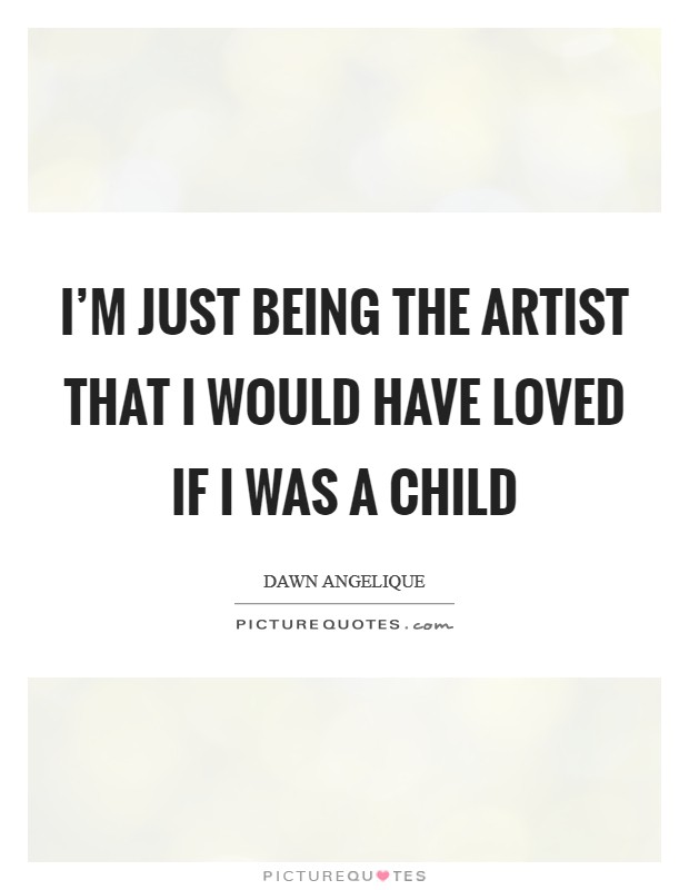 I’m just being the artist that I would have loved if I was a child Picture Quote #1