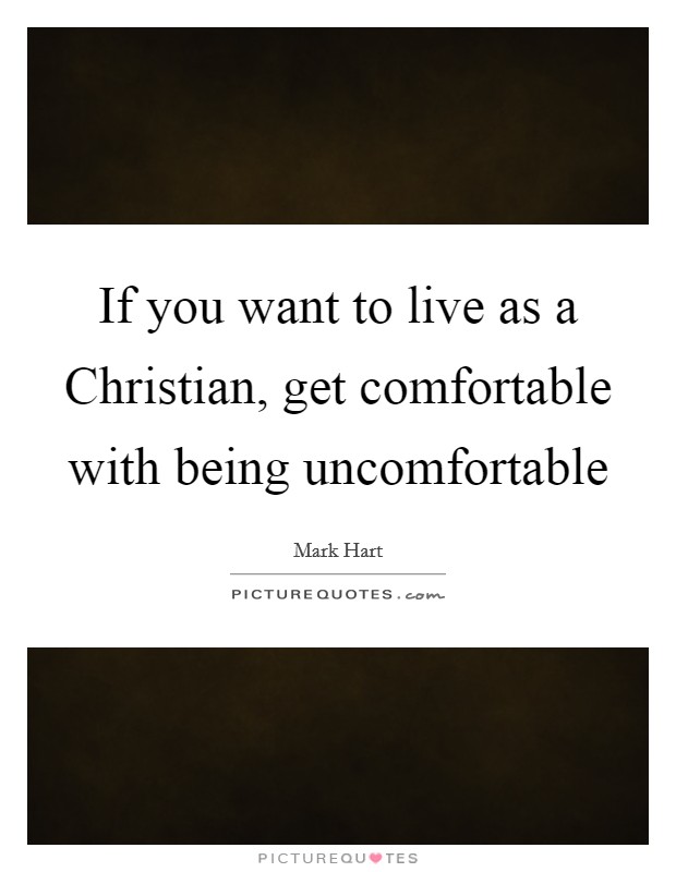 If you want to live as a Christian, get comfortable with being uncomfortable Picture Quote #1