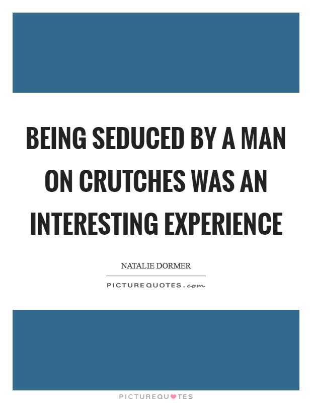 Being seduced by a man on crutches was an interesting experience Picture Quote #1