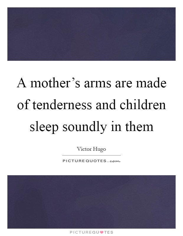 A mother’s arms are made of tenderness and children sleep soundly in them Picture Quote #1