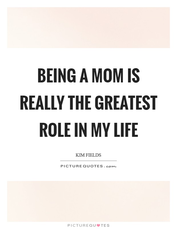 Being a mom is really the greatest role in my life Picture Quote #1