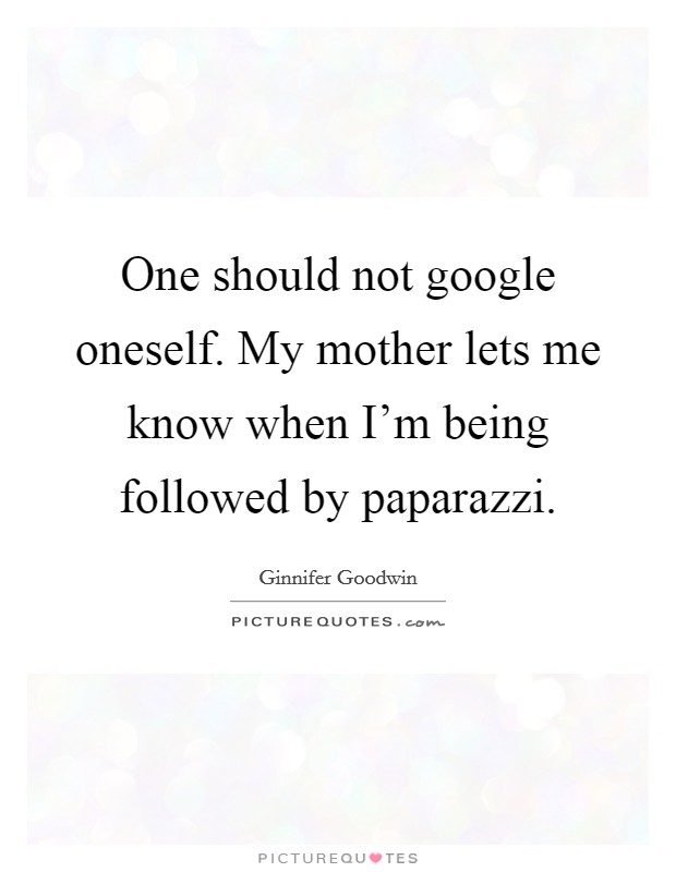 One should not google oneself. My mother lets me know when I’m being followed by paparazzi Picture Quote #1