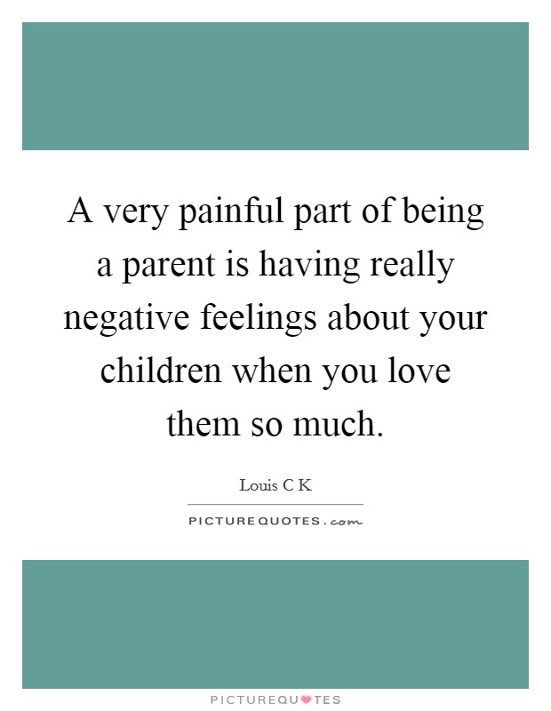 A very painful part of being a parent is having really negative feelings about your children when you love them so much Picture Quote #1