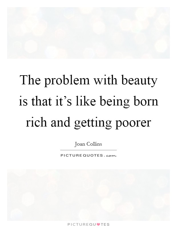 The problem with beauty is that it’s like being born rich and getting poorer Picture Quote #1