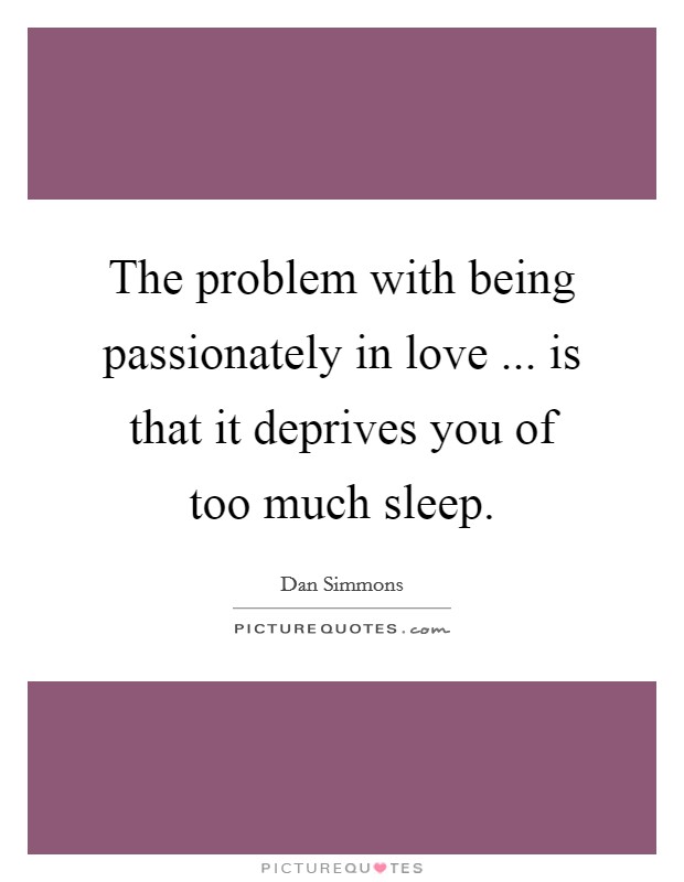 The problem with being passionately in love ... is that it deprives you of too much sleep Picture Quote #1