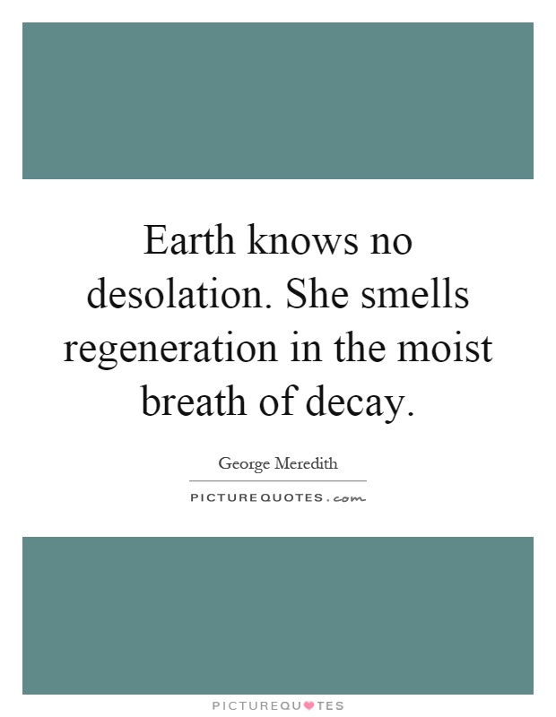 Earth knows no desolation. She smells regeneration in the moist breath of decay Picture Quote #1