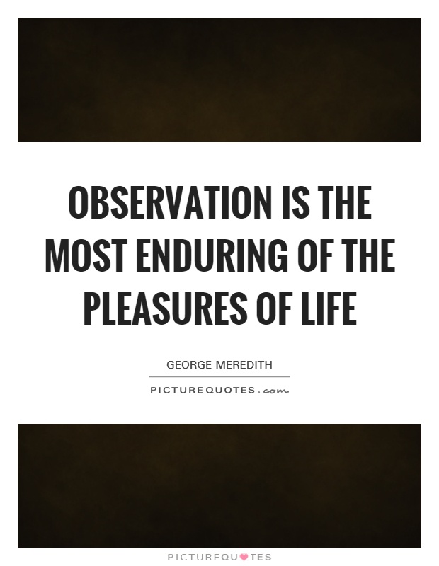 Observation is the most enduring of the pleasures of life Picture Quote #1
