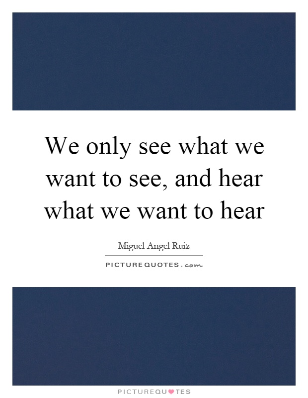 We only see what we want to see, and hear what we want to hear Picture Quote #1