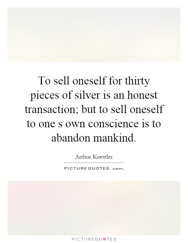 To sell oneself for thirty pieces of silver is an honest transaction; but to sell oneself to one s own conscience is to abandon mankind Picture Quote #1