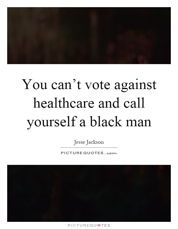 You can’t vote against healthcare and call yourself a black man Picture Quote #1