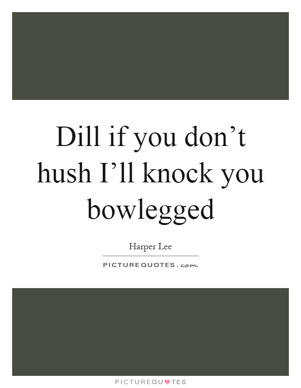 Dill if you don’t hush I’ll knock you bowlegged Picture Quote #1