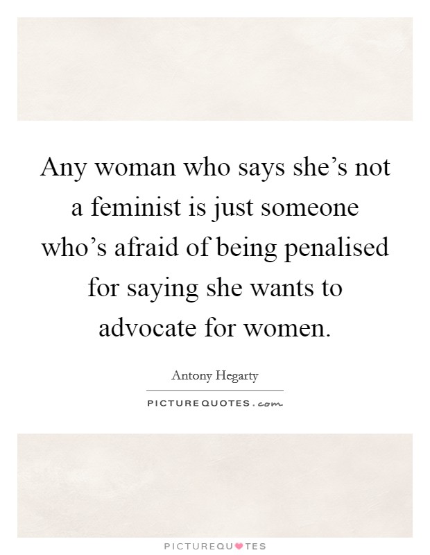 Any woman who says she's not a feminist is just someone who's afraid of being penalised for saying she wants to advocate for women. Picture Quote #1