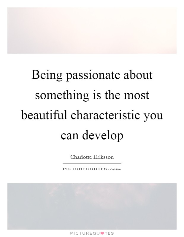 Being passionate about something is the most beautiful characteristic you can develop Picture Quote #1