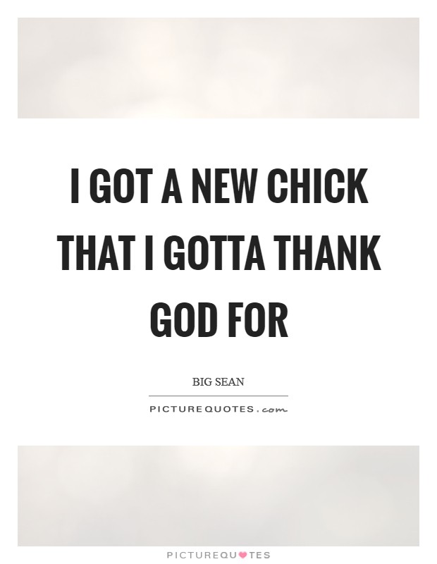 I got a new chick that I gotta thank God for Picture Quote #1