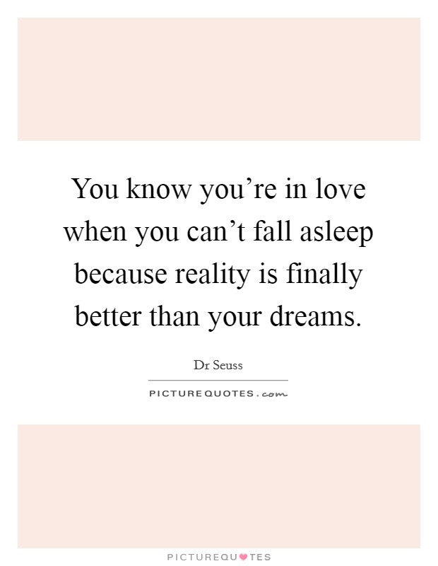You know you’re in love when you can’t fall asleep because reality is finally better than your dreams Picture Quote #1