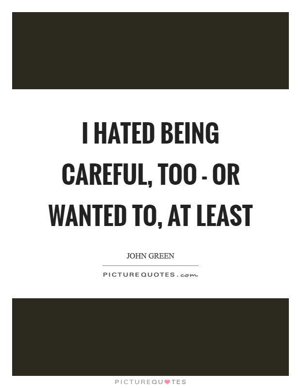 I hated being careful, too - or wanted to, at least Picture Quote #1
