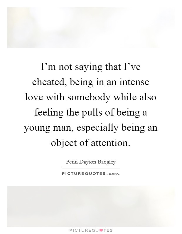 I'm not saying that I've cheated, being in an intense love with somebody while also feeling the pulls of being a young man, especially being an object of attention. Picture Quote #1