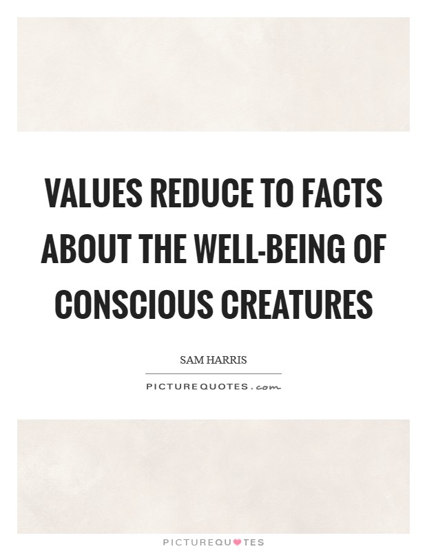 Values reduce to facts about the well-being of conscious creatures Picture Quote #1