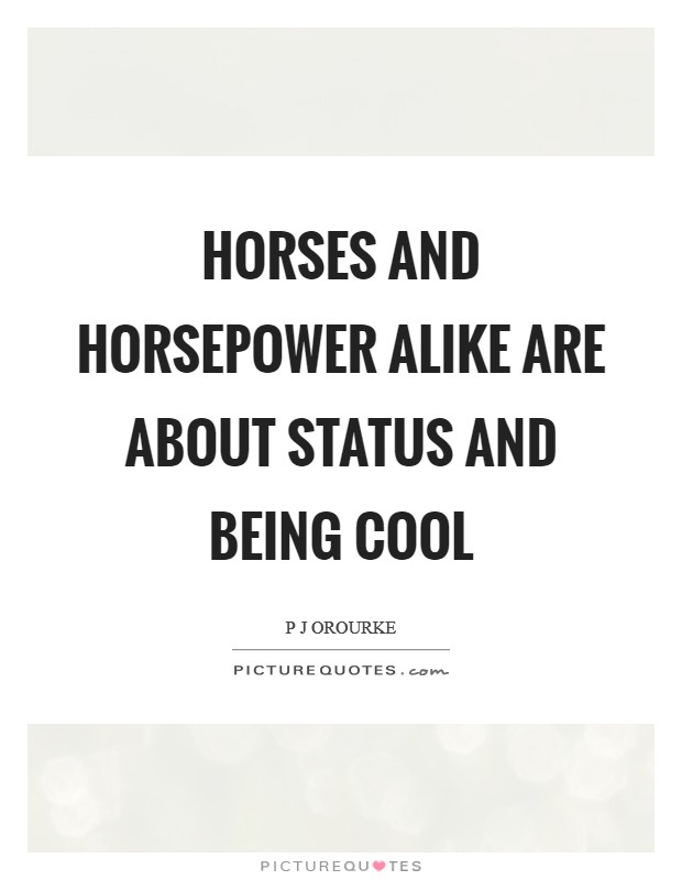 Horses and horsepower alike are about status and being cool Picture Quote #1