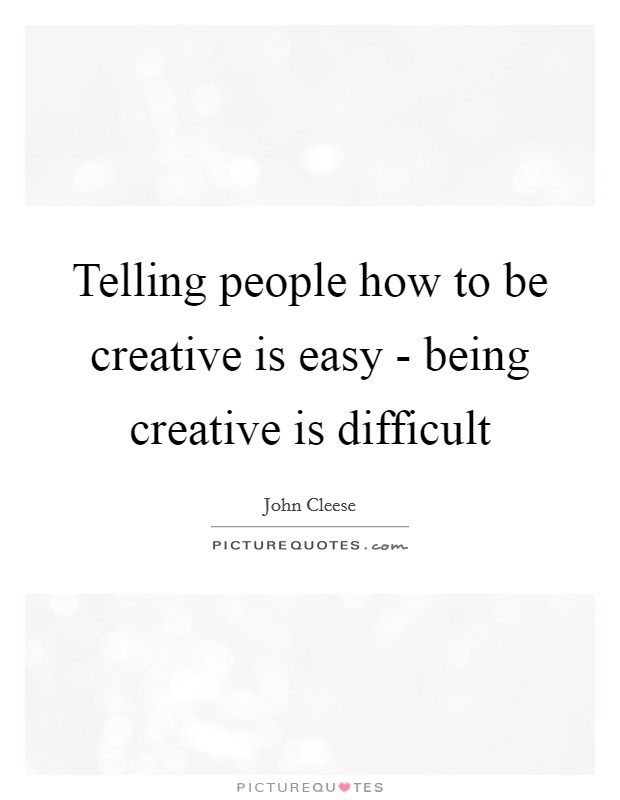 Telling people how to be creative is easy - being creative is difficult Picture Quote #1