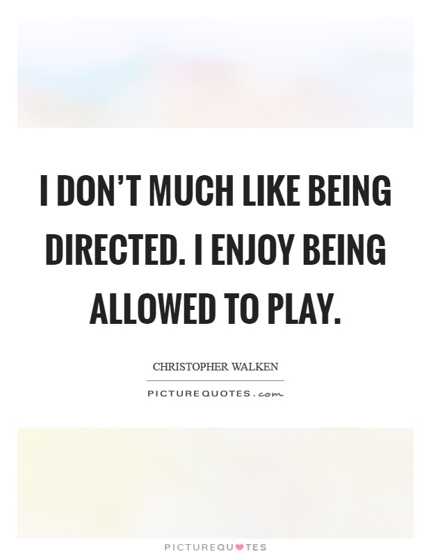 I don't much like being directed. I enjoy being allowed to play. Picture Quote #1