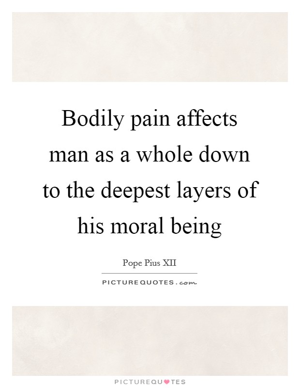 Bodily pain affects man as a whole down to the deepest layers of his moral being Picture Quote #1