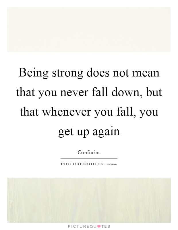 Being strong does not mean that you never fall down, but that whenever you fall, you get up again Picture Quote #1