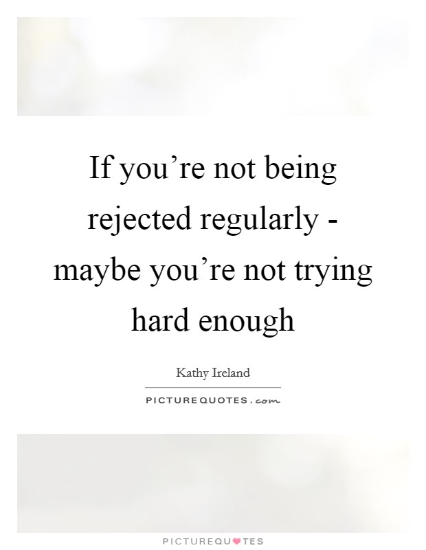 If you’re not being rejected regularly - maybe you’re not trying hard enough Picture Quote #1