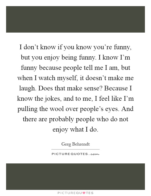 I don't know if you know you're funny, but you enjoy being... | Picture  Quotes