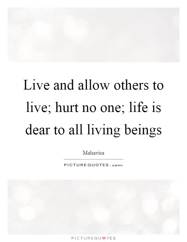 Live and allow others to live; hurt no one; life is dear to all living beings Picture Quote #1