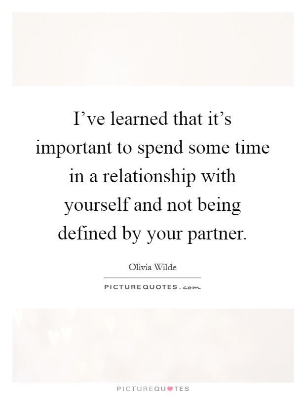 I’ve learned that it’s important to spend some time in a relationship with yourself and not being defined by your partner Picture Quote #1