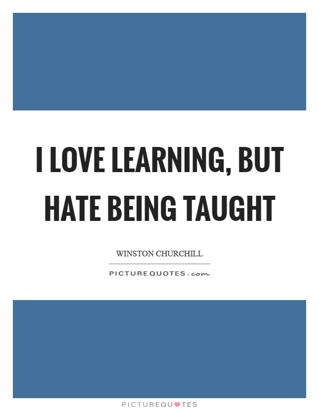 I love learning, but hate being taught Picture Quote #1