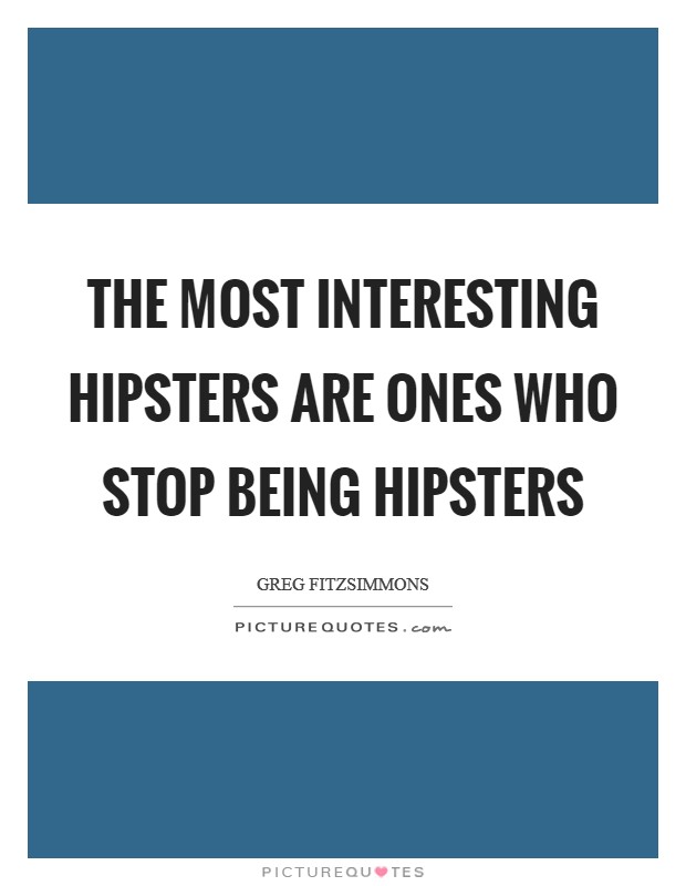 The most interesting hipsters are ones who stop being hipsters Picture Quote #1
