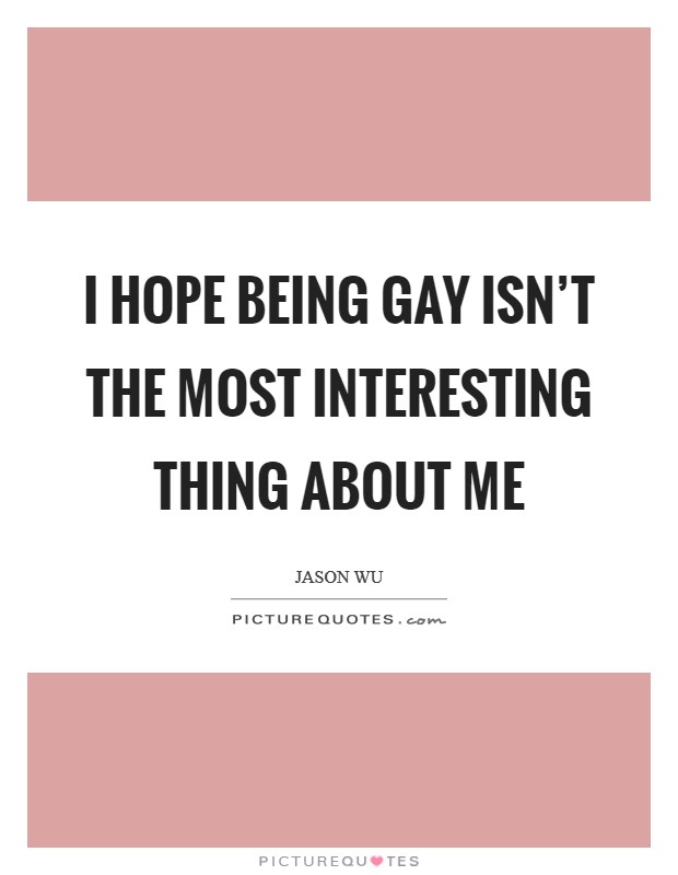 I hope being gay isn’t the most interesting thing about me Picture Quote #1