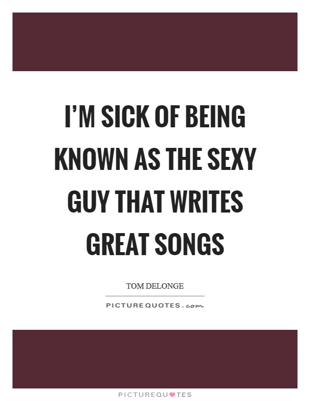 I'm sick of being known as the sexy guy that writes great songs | Picture  Quotes