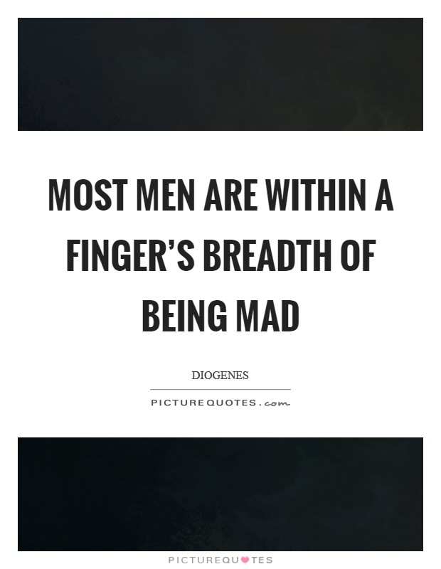 Most men are within a finger’s breadth of being mad Picture Quote #1