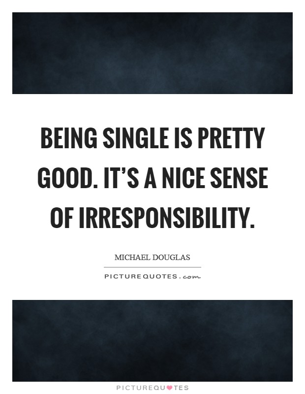 Being single is pretty good. It’s a nice sense of irresponsibility Picture Quote #1