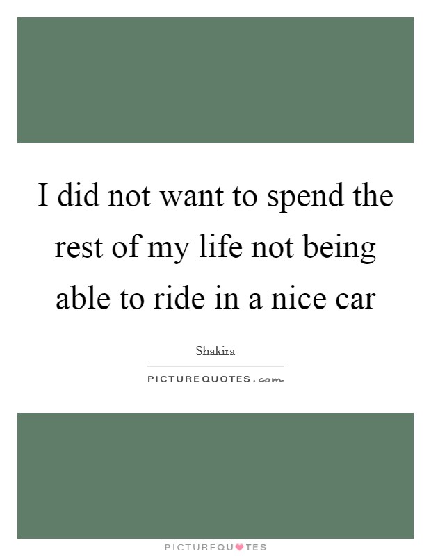 I did not want to spend the rest of my life not being able to ride in a nice car Picture Quote #1