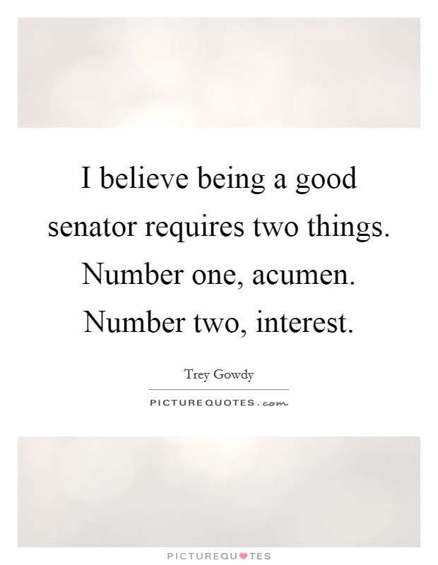 I believe being a good senator requires two things. Number one, acumen. Number two, interest Picture Quote #1