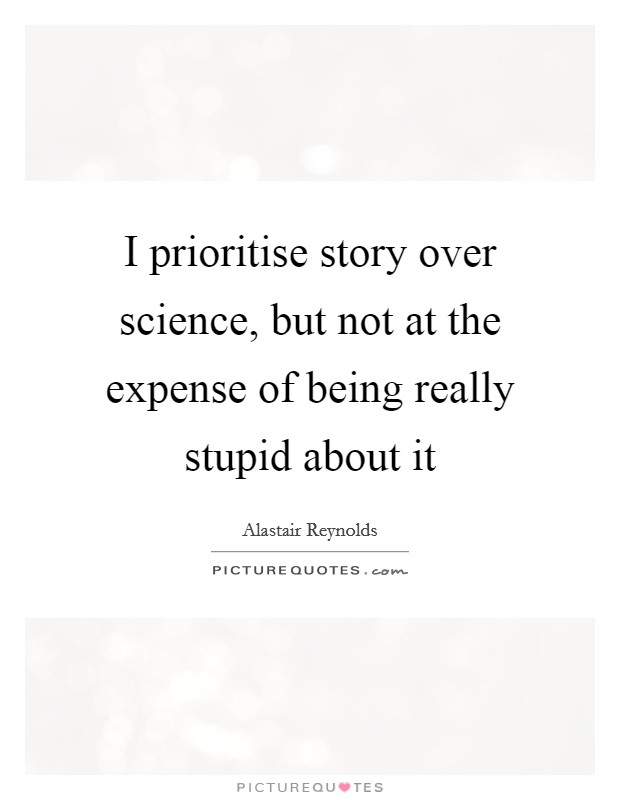 I prioritise story over science, but not at the expense of being really stupid about it Picture Quote #1