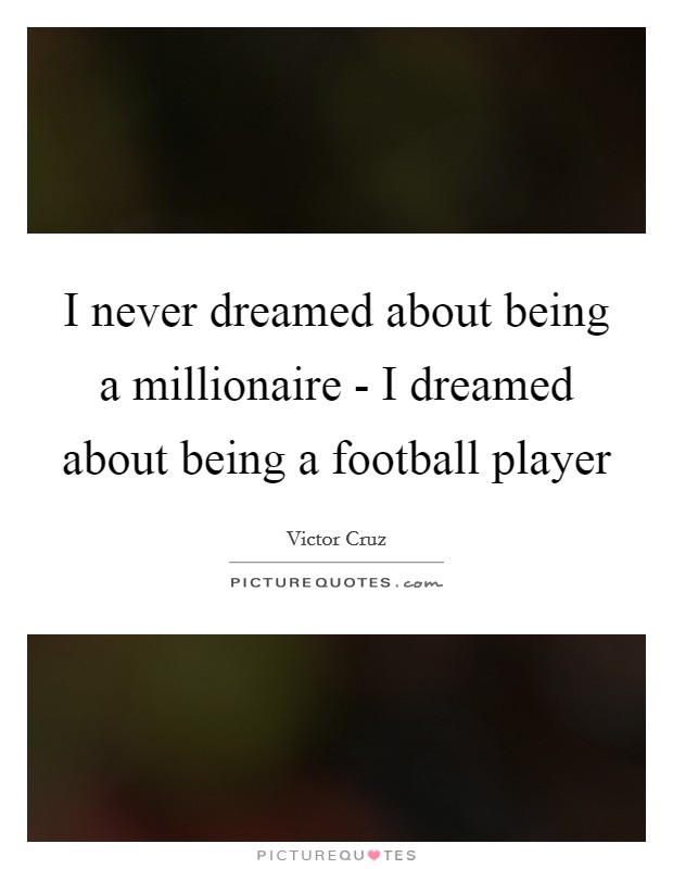 I never dreamed about being a millionaire - I dreamed about being a football player Picture Quote #1